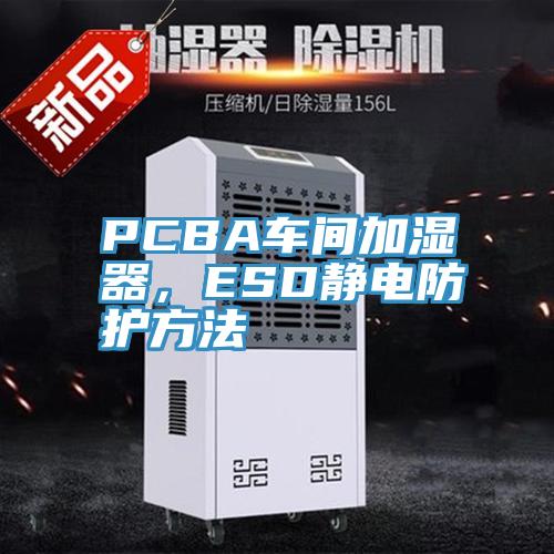 PCBA車間加濕器，ESD靜電防護方法