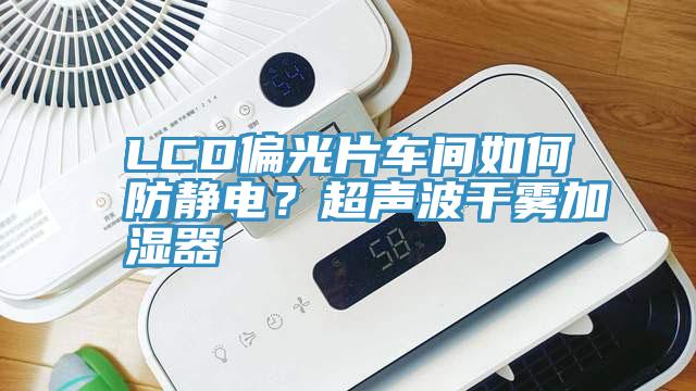 LCD偏光片車間如何防靜電？超聲波干霧加濕器