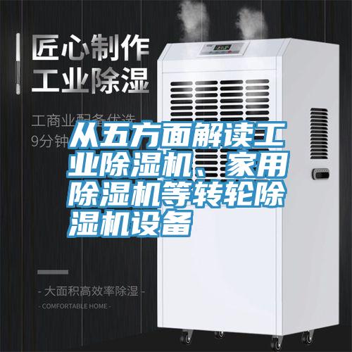 從五方面解讀工業(yè)除濕機(jī)、家用除濕機(jī)等轉(zhuǎn)輪除濕機(jī)設(shè)備