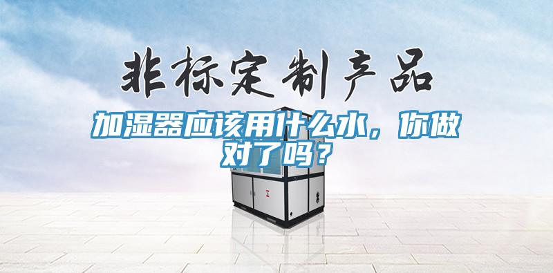 加濕器應(yīng)該用什么水，你做對(duì)了嗎？