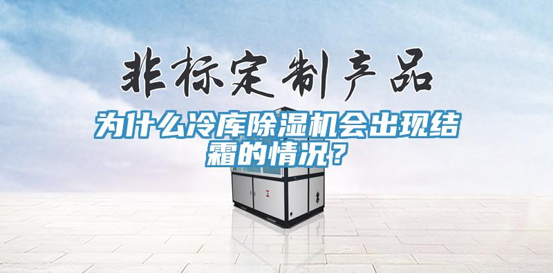 為什么冷庫除濕機會出現(xiàn)結(jié)霜的情況？