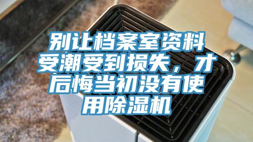 別讓檔案室資料受潮受到損失，才后悔當(dāng)初沒有使用除濕機