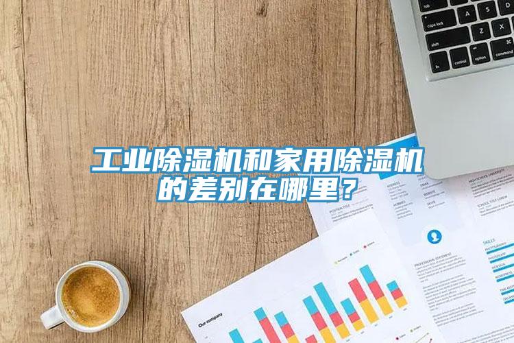 工業(yè)除濕機和家用除濕機的差別在哪里？