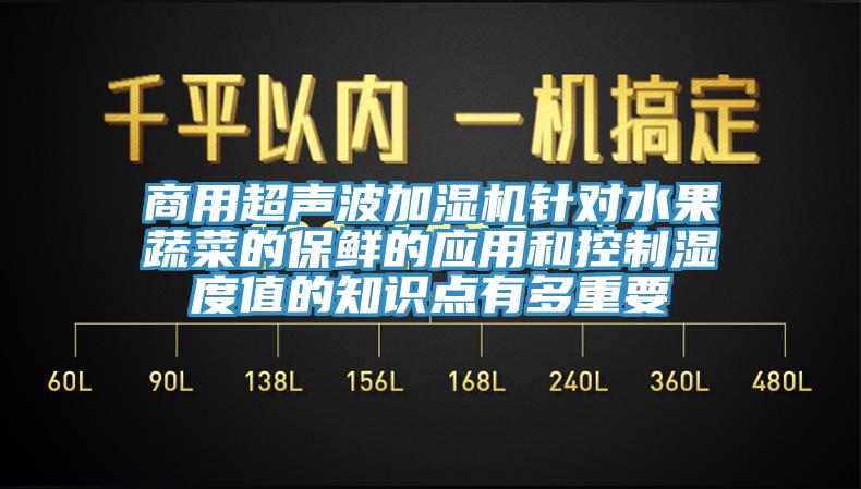 商用超聲波加濕機(jī)針對水果蔬菜的保鮮的應(yīng)用和控制濕度值的知識點有多重要