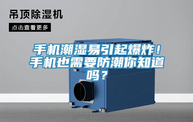 手機潮濕易引起爆炸！手機也需要防潮你知道嗎？