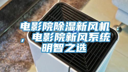 電影院除濕新風(fēng)機(jī)，電影院新風(fēng)系統(tǒng)明智之選