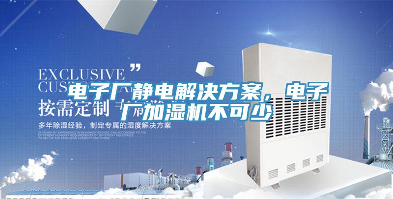 電子廠靜電解決方案，電子廠加濕機(jī)不可少