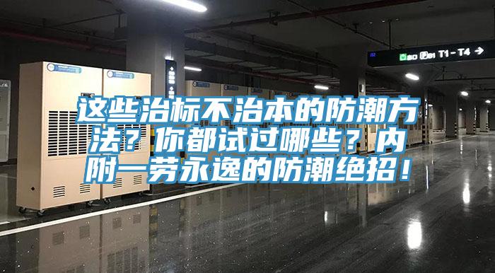 這些治標(biāo)不治本的防潮方法？你都試過哪些？內(nèi)附一勞永逸的防潮絕招！