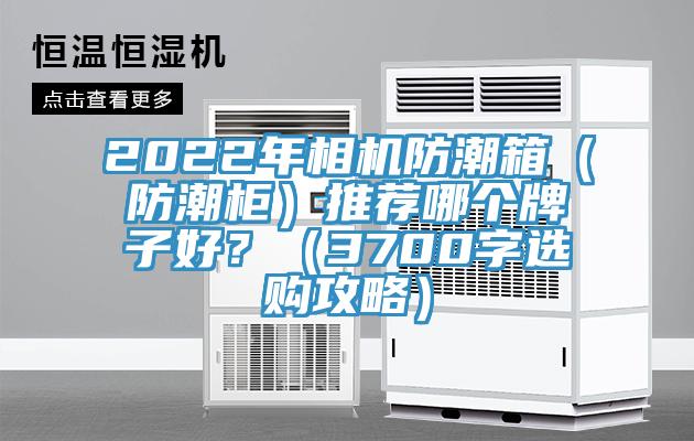 2022年相機防潮箱（防潮柜）推薦哪個牌子好？（3700字選購攻略）