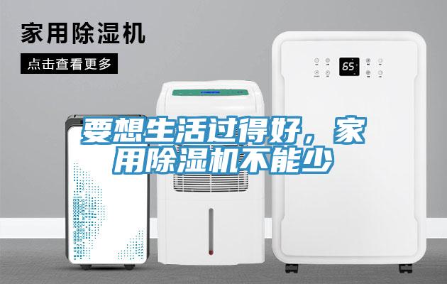 要想生活過得好，家用除濕機(jī)不能少