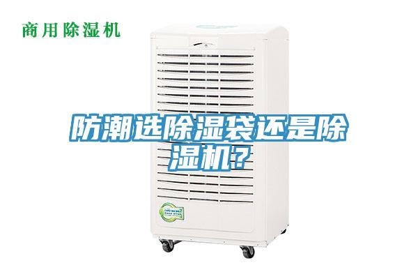 防潮選除濕袋還是除濕機(jī)？