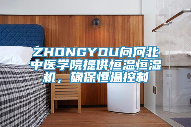 ZHONGYOU向河北中醫(yī)學院提供恒溫恒濕機，確保恒溫控制