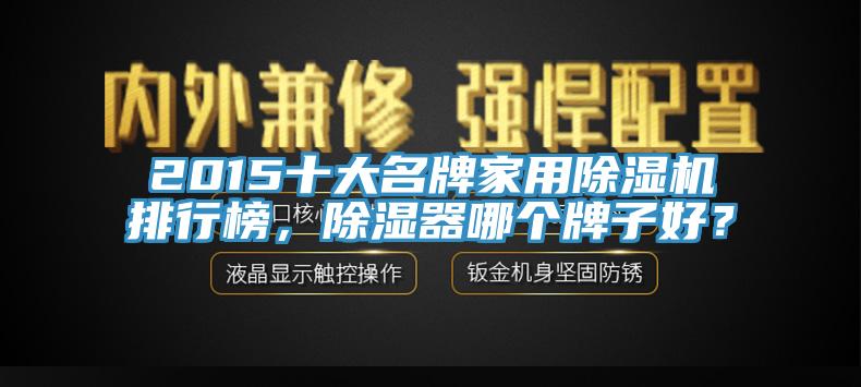 2015十大名牌家用除濕機排行榜，除濕器哪個牌子好？