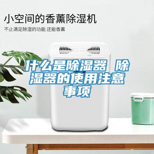 什么是除濕器 除濕器的使用注意事項(xiàng)