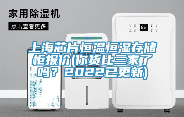 上海芯片恒溫恒濕存儲柜報價(你貨比三家了嗎？2022已更新)