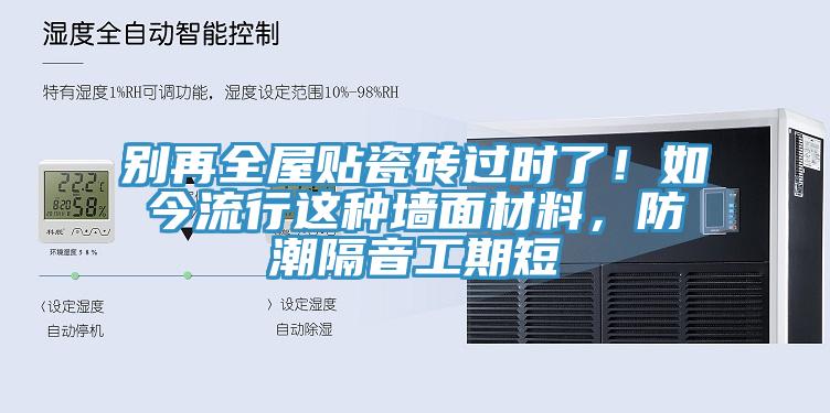 別再全屋貼瓷磚過時(shí)了！如今流行這種墻面材料，防潮隔音工期短