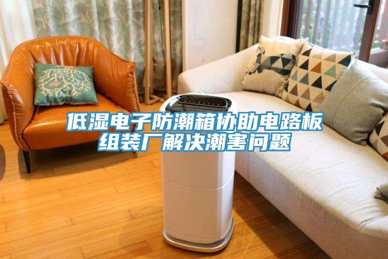 低濕電子防潮箱協(xié)助電路板組裝廠解決潮害問題