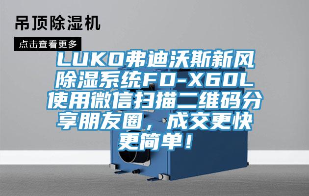 LUKO弗迪沃斯新風(fēng)除濕系統(tǒng)FD-X60L使用微信掃描二維碼分享朋友圈，成交更快更簡(jiǎn)單！