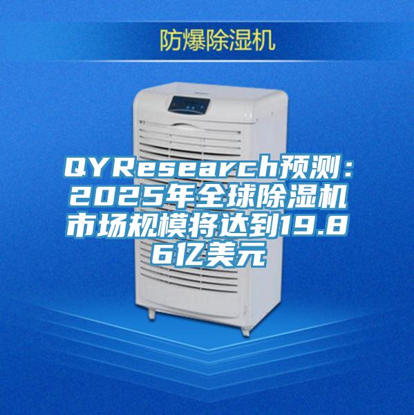 QYResearch預(yù)測：2025年全球除濕機(jī)市場規(guī)模將達(dá)到19.86億美元