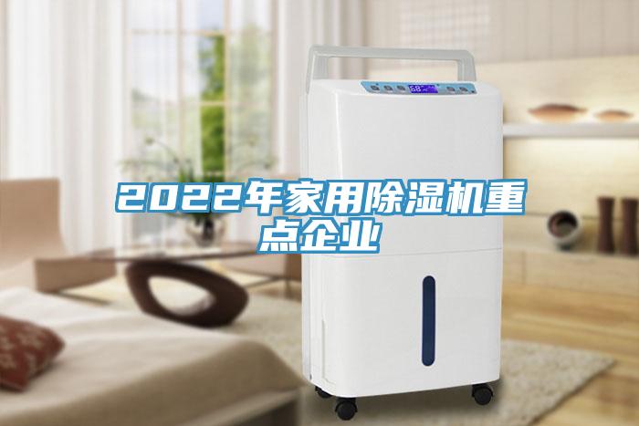 2022年家用除濕機(jī)重點企業(yè)