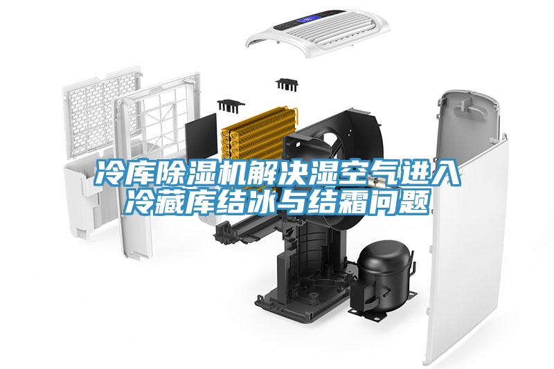 冷庫除濕機解決濕空氣進入冷藏庫結(jié)冰與結(jié)霜問題