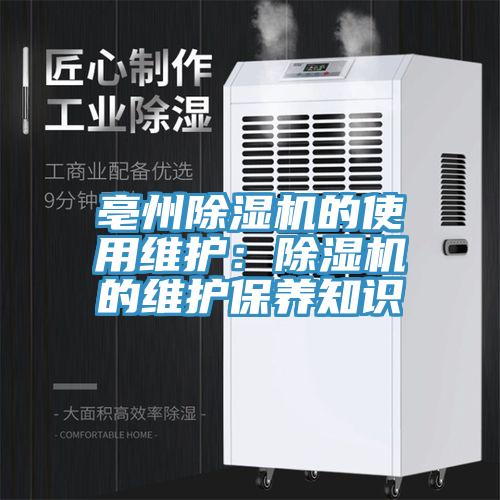 亳州除濕機的使用維護：除濕機的維護保養(yǎng)知識