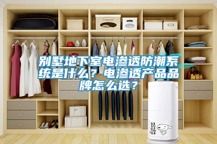 別墅地下室電滲透防潮系統(tǒng)是什么？電滲透產(chǎn)品品牌怎么選？