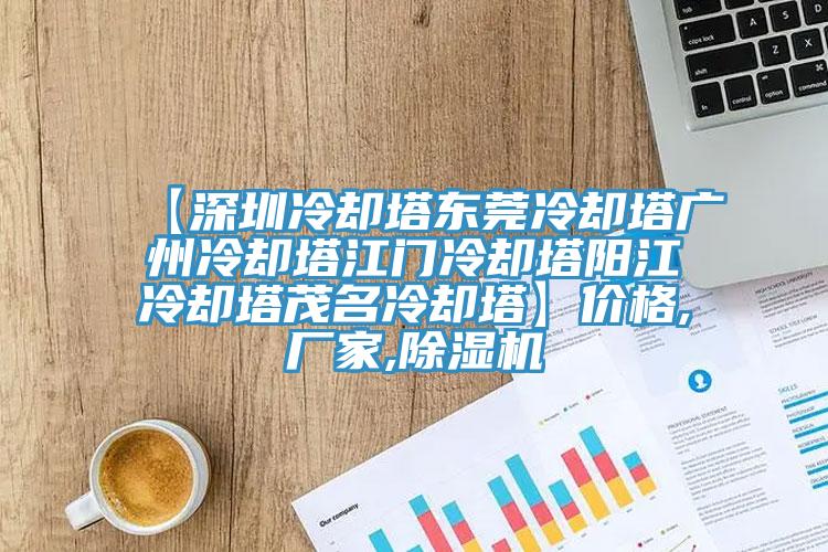 【深圳冷卻塔東莞冷卻塔廣州冷卻塔江門冷卻塔陽(yáng)江冷卻塔茂名冷卻塔】?jī)r(jià)格,廠家,除濕機(jī)