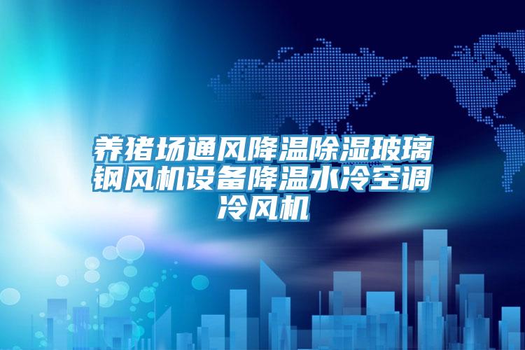 養(yǎng)豬場通風降溫除濕玻璃鋼風機設備降溫水冷空調(diào)冷風機