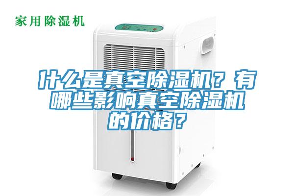 什么是真空除濕機？有哪些影響真空除濕機的價格？