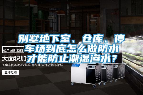 別墅地下室、倉庫、停車場(chǎng)到底怎么做防水才能防止潮濕滲水？