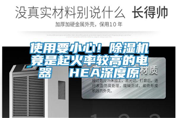 使用要小心！除濕機(jī)竟是起火率較高的電器  HEA深度原