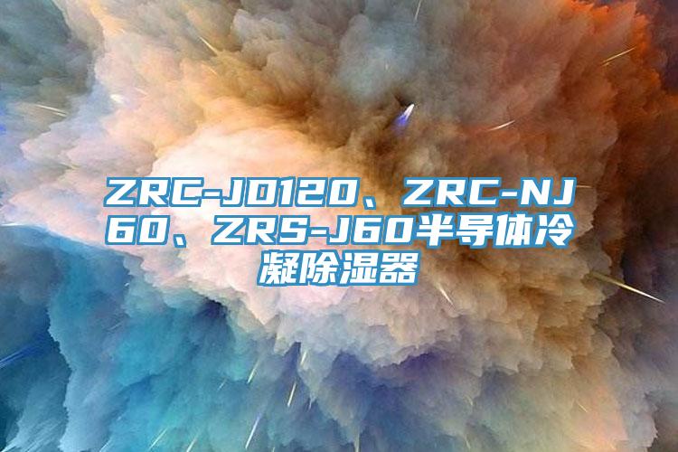 ZRC-JD120、ZRC-NJ60、ZRS-J60半導(dǎo)體冷凝除濕器