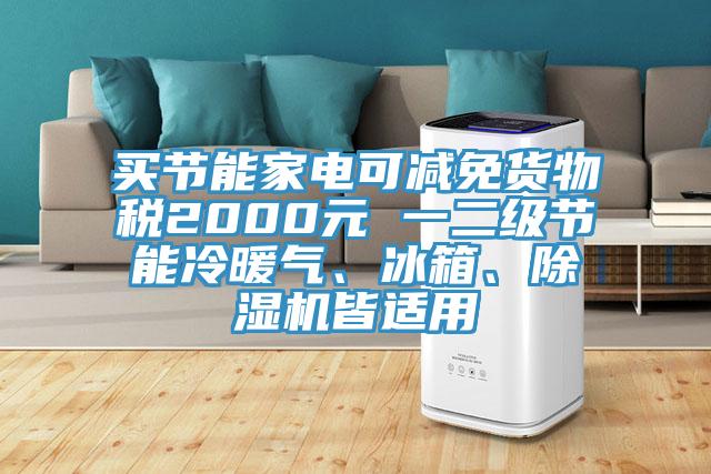 買節(jié)能家電可減免貨物稅2000元 一二級(jí)節(jié)能冷暖氣、冰箱、除濕機(jī)皆適用