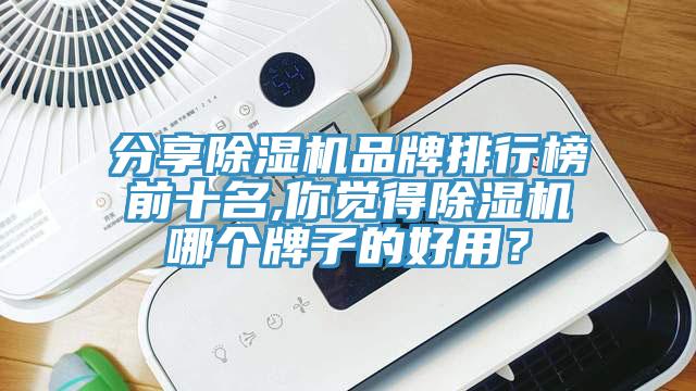 分享除濕機品牌排行榜前十名,你覺得除濕機哪個牌子的好用？