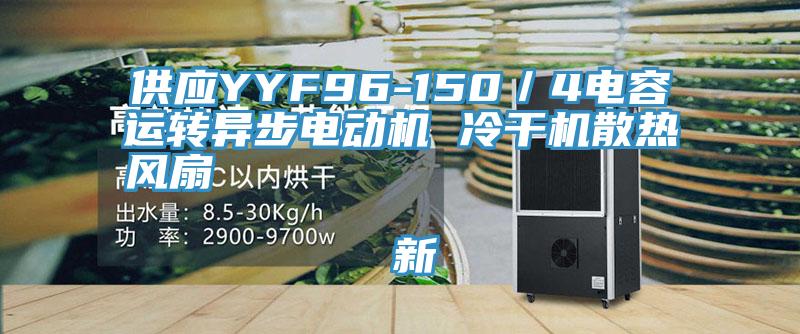 供應(yīng)YYF96-150／4電容運(yùn)轉(zhuǎn)異步電動機(jī) 冷干機(jī)散熱風(fēng)扇                                    新