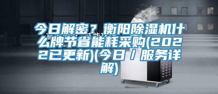 今日解密？衡陽除濕機什么牌節(jié)省能耗采購(2022已更新)(今日／服務詳解)