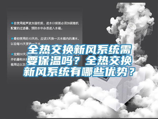 全熱交換新風系統(tǒng)需要保溫嗎？全熱交換新風系統(tǒng)有哪些優(yōu)勢？