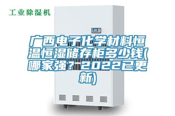 廣西電子化學(xué)材料恒溫恒濕儲存柜多少錢(哪家強(qiáng)？2022已更新)