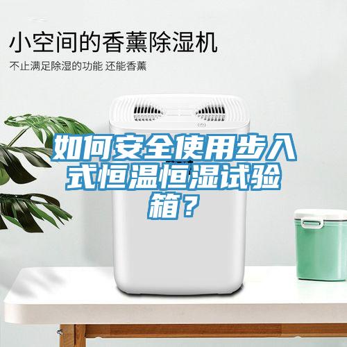 如何安全使用步入式恒溫恒濕試驗(yàn)箱？