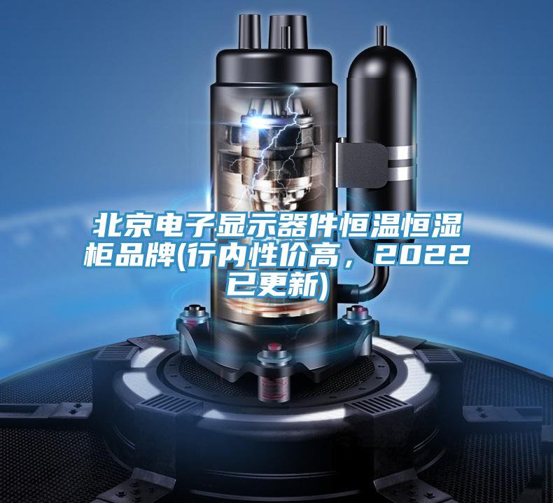 北京電子顯示器件恒溫恒濕柜品牌(行內(nèi)性價高，2022已更新)