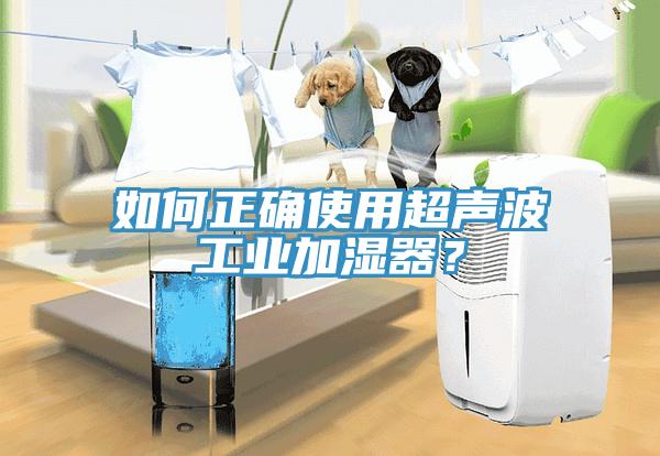 如何正確使用超聲波工業(yè)加濕器？