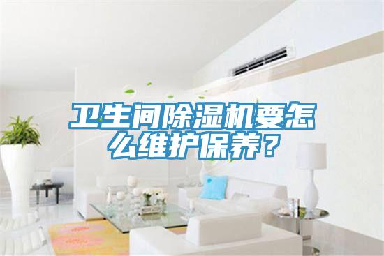 衛(wèi)生間除濕機(jī)要怎么維護(hù)保養(yǎng)？