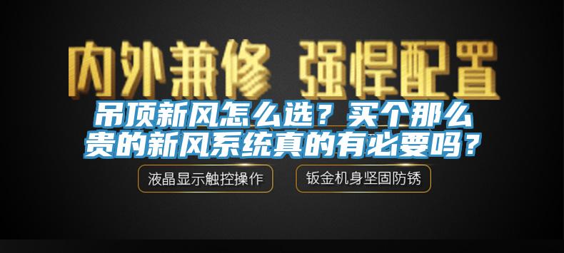 吊頂新風(fēng)怎么選？買(mǎi)個(gè)那么貴的新風(fēng)系統(tǒng)真的有必要嗎？