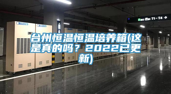 臺州恒溫恒溫培養(yǎng)箱(這是真的嗎？2022已更新)