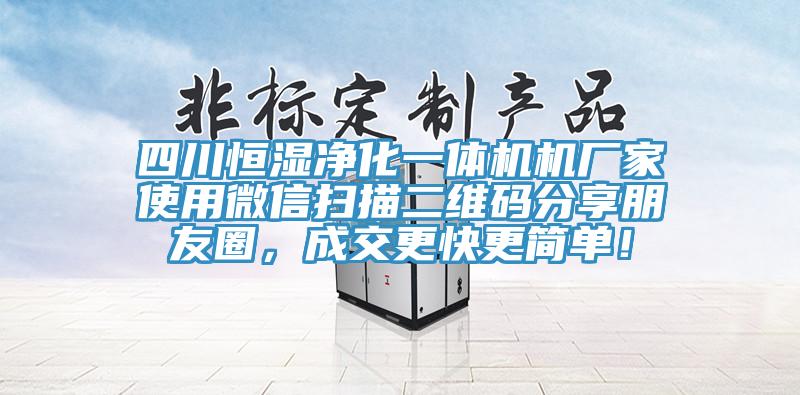 四川恒濕凈化一體機(jī)機(jī)廠家使用微信掃描二維碼分享朋友圈，成交更快更簡單！