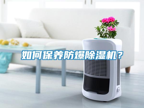 如何保養(yǎng)防爆除濕機(jī)？