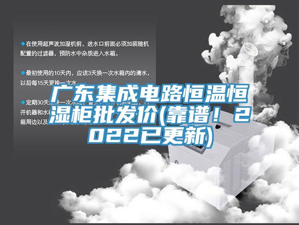 廣東集成電路恒溫恒濕柜批發(fā)價(靠譜！2022已更新)