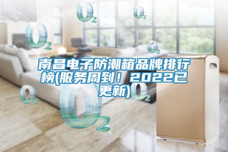 南昌電子防潮箱品牌排行榜(服務(wù)周到！2022已更新)