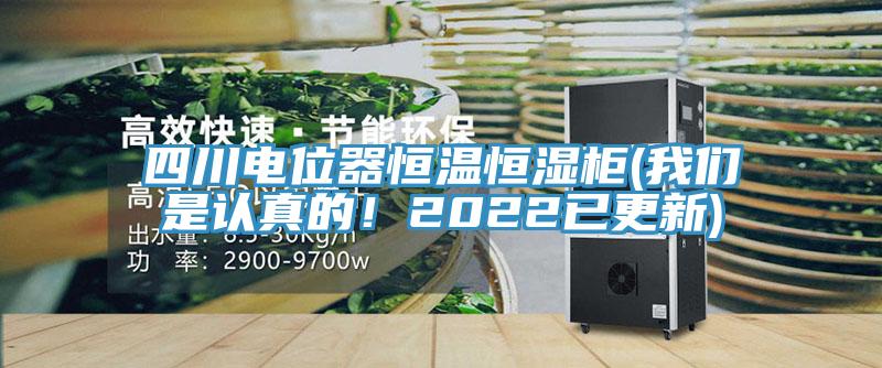 四川電位器恒溫恒濕柜(我們是認真的！2022已更新)